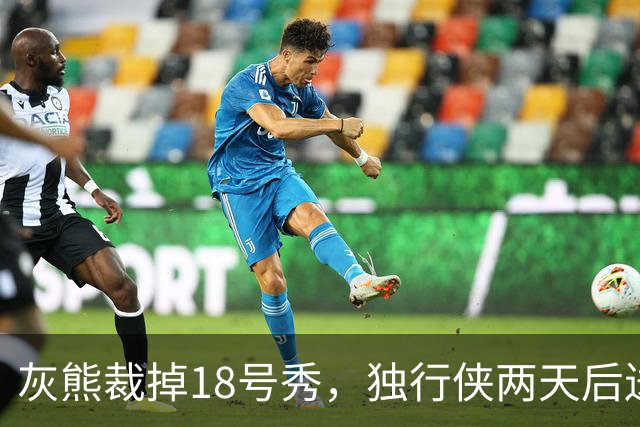 灰熊裁掉18号秀，独行侠两天后送上双向合同