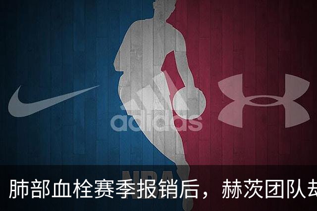 肺部血栓赛季报销后，赫茨团队却称老鹰总经理“无可挑剔”
